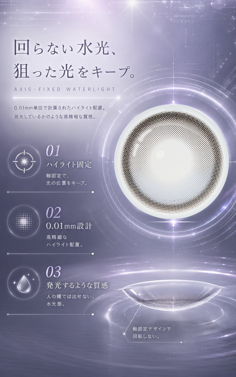 回らない水光、狙った光をキープ。01ハイライト固定 02 0.01mm設計 03 発光するような質感